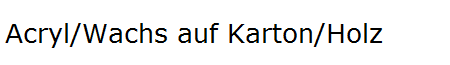 Acryl/Wachs auf Karton/Holz